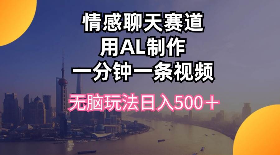 情感聊天赛道用al制作一分钟一条视频无脑玩法日入500＋网赚项目-副业赚钱-互联网创业-资源整合小白项目资源网