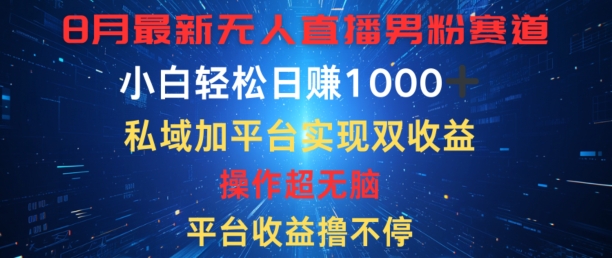 八月最新无人直播男粉赛道，平台收益撸不停，小白轻松日赚1K，私域加平台可实现双平台变现网赚项目-副业赚钱-互联网创业-资源整合小白项目资源网