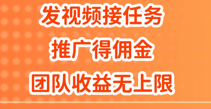 发视频接任务，推广得佣金，做团队推广收益无上限网赚项目-副业赚钱-互联网创业-资源整合小白项目资源网