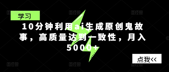 10分钟利用ai生成原创鬼故事，高质量达到一致性，月入5000+网赚项目-副业赚钱-互联网创业-资源整合小白项目资源网