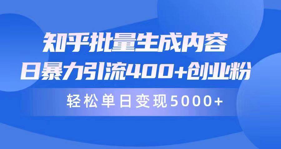 知乎批量生成内容，日暴力引流400+创业粉，轻松单日变现5000+网赚项目-副业赚钱-互联网创业-资源整合小白项目资源网