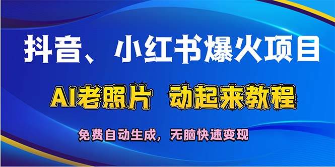 抖音、小红书爆火项目：AI老照片动起来教程，免费自动生成，无脑快速变…网赚项目-副业赚钱-互联网创业-资源整合小白项目资源网