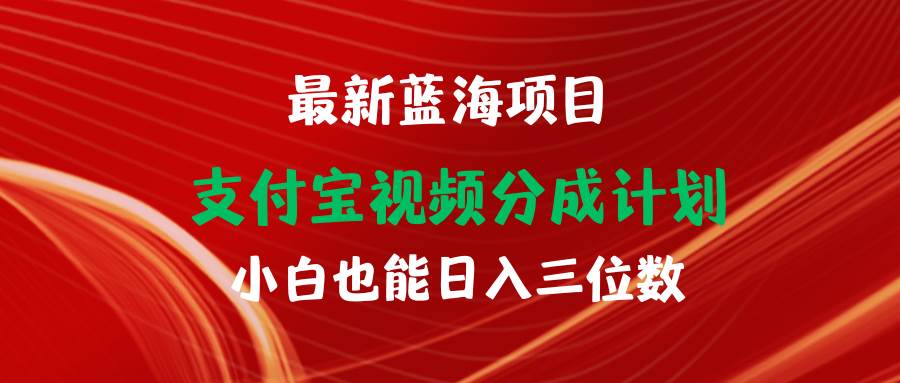 最新蓝海项目 支付宝视频频分成计划 小白也能日入三位数网赚项目-副业赚钱-互联网创业-资源整合小白项目资源网