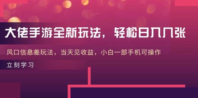 大佬手游全新玩法，轻松日入几张，风口信息差玩法，当天见收益，小白一…网赚项目-副业赚钱-互联网创业-资源整合小白项目资源网