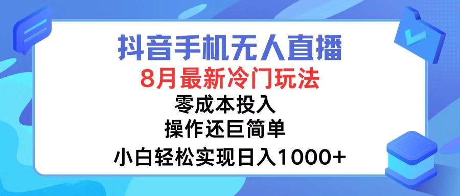 抖音手机无人直播，8月全新冷门玩法，小白轻松实现日入1000+，操作巨…网赚项目-副业赚钱-互联网创业-资源整合小白项目资源网