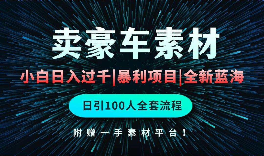 通过卖豪车素材日入过千，空手套白狼！简单重复操作，全套引流流程.！网赚项目-副业赚钱-互联网创业-资源整合小白项目资源网