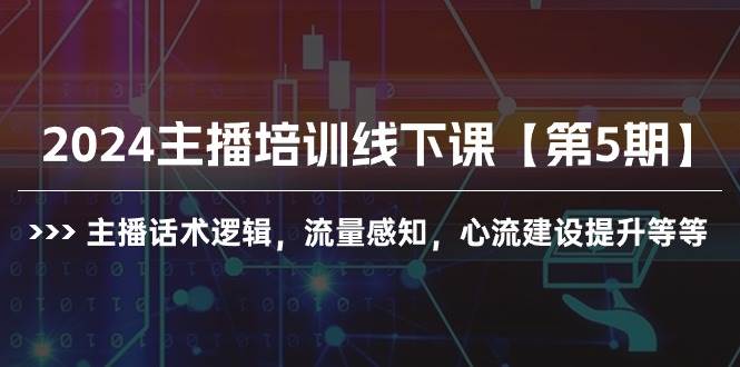 2024主播培训线下课【第5期】主播话术逻辑，流量感知，心流建设提升等等网赚项目-副业赚钱-互联网创业-资源整合小白项目资源网