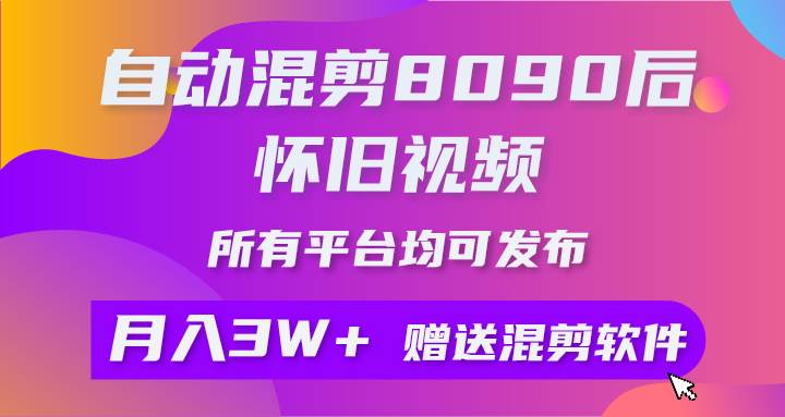 自动混剪8090后怀旧视频，所有平台均可发布，矩阵操作月入3W+附工具+素材网赚项目-副业赚钱-互联网创业-资源整合小白项目资源网