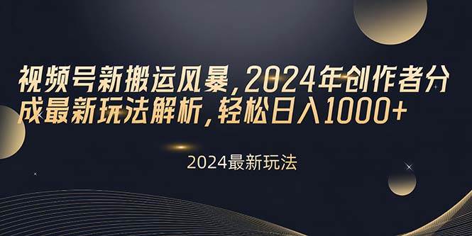 视频号新搬运风暴，2024年创作者分成最新玩法解析，轻松日入1000+网赚项目-副业赚钱-互联网创业-资源整合小白项目资源网