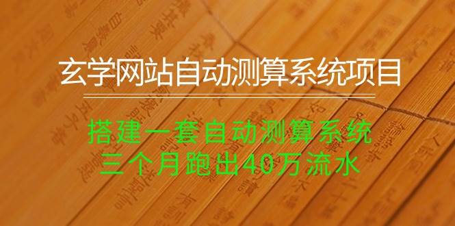 玄学网站自动测算系统项目：搭建一套自动测算系统，三个月跑出40万流水网赚项目-副业赚钱-互联网创业-资源整合小白项目资源网