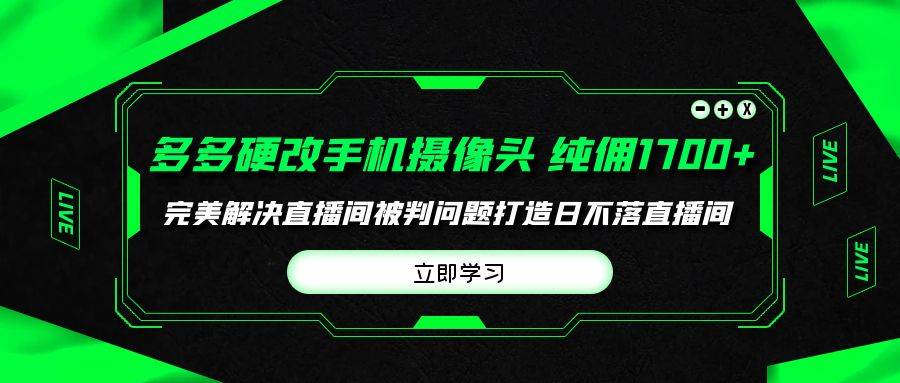 多多硬改手机摄像头，单场带货纯佣1700+完美解决直播间被判问题，打造日…网赚项目-副业赚钱-互联网创业-资源整合小白项目资源网