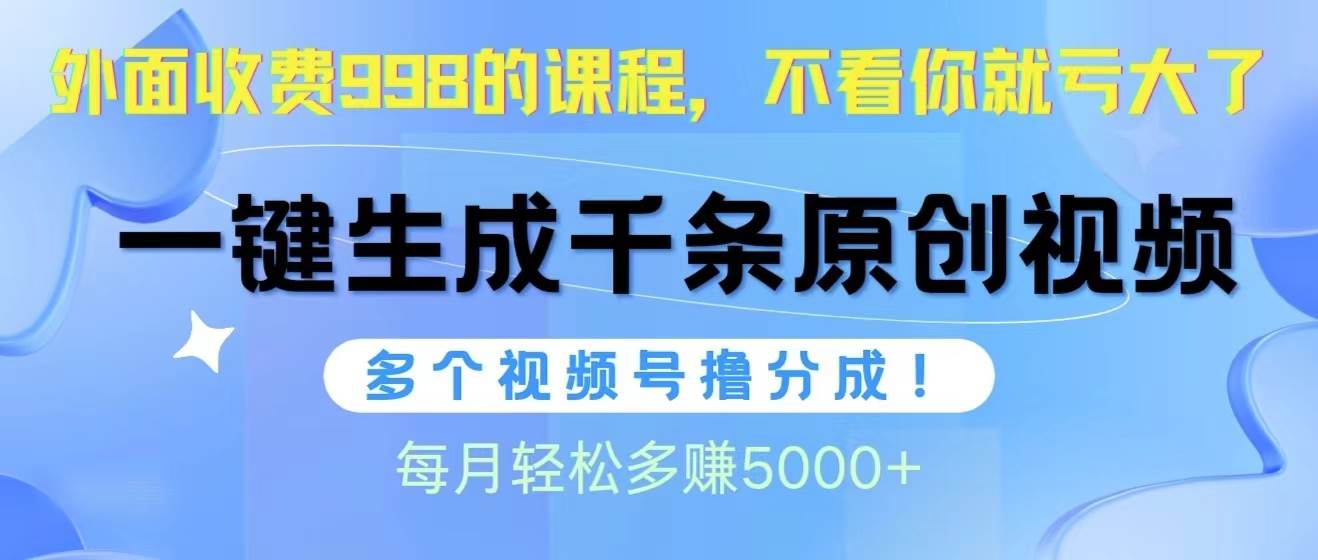 视频号软件辅助日产1000条原创视频，多个账号撸分成收益，每个月多赚5000+网赚项目-副业赚钱-互联网创业-资源整合小白项目资源网