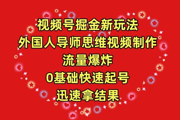 视频号掘金新玩法，外国人导师思维视频制作，流量爆炸，0其础快速起号，…网赚项目-副业赚钱-互联网创业-资源整合小白项目资源网