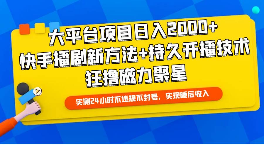 大平台项目日入2000+，快手播剧新方法+持久开播技术，狂撸磁力聚星网赚项目-副业赚钱-互联网创业-资源整合小白项目资源网