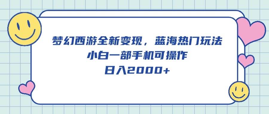 梦幻西游全新变现，蓝海热门玩法，小白一部手机可操作，日入2000+网赚项目-副业赚钱-互联网创业-资源整合小白项目资源网