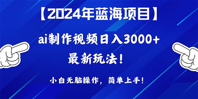 2024年蓝海项目，通过ai制作视频日入3000+，小白无脑操作，简单上手！网赚项目-副业赚钱-互联网创业-资源整合小白项目资源网