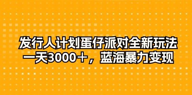 发行人计划蛋仔派对全新玩法，一天3000＋，蓝海暴力变现网赚项目-副业赚钱-互联网创业-资源整合小白项目资源网