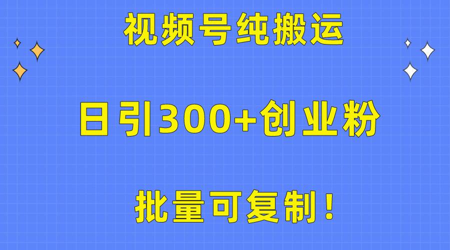 批量可复制！视频号纯搬运日引300+创业粉教程！网赚项目-副业赚钱-互联网创业-资源整合小白项目资源网